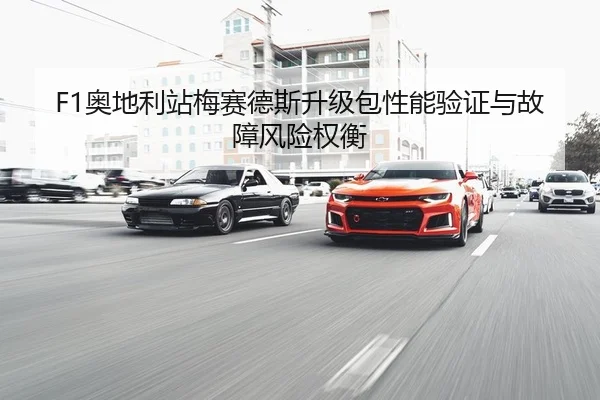 F1奥地利站梅赛德斯升级包性能验证与故障风险权衡